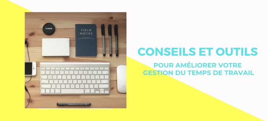 14 conseils indispensables et 3 outils pour améliorer votre gestion du temps de travail