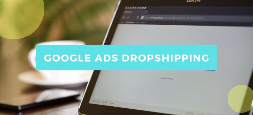 Google Ads en dropshipping : Présentation, avantages et stratégies pour votre site