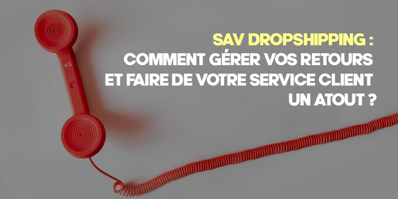 SAV Dropshipping : Comment gérer vos retours et faire de votre service client un atout ?